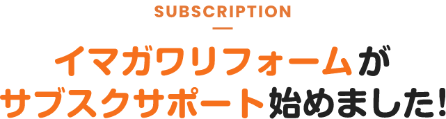 イマガワリフォームがサブスクサポート始めました！