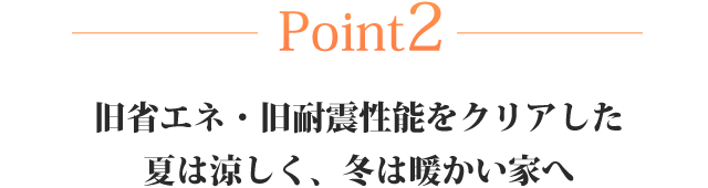 Point2 旧省エネ・旧耐震性能をクリアした夏は涼しく、冬は暖かい家へ