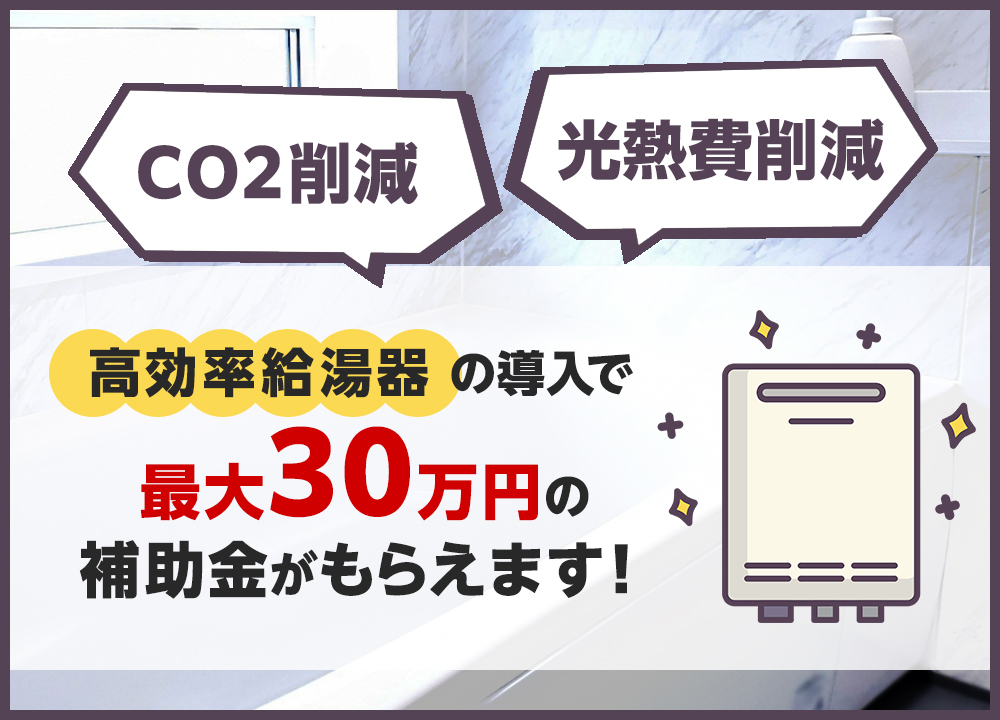 【2023年補助金】高効率給湯器の導入で最大30万円！高効率給湯器導入促進による家庭部門の省エネルギー推進事業費補助金（給湯省エネ事業）について詳しくご紹介