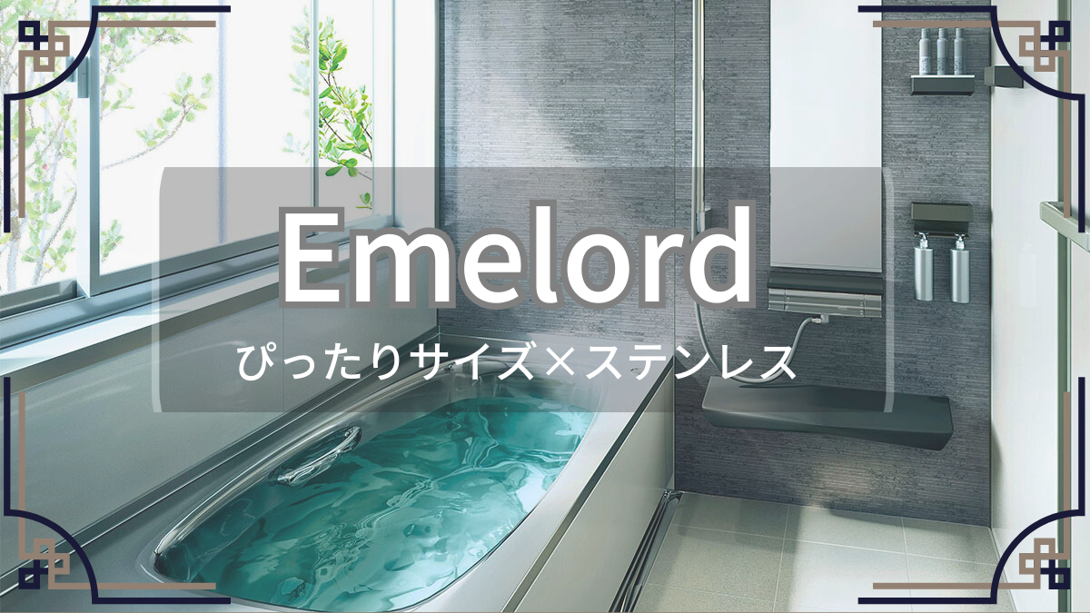「ぴったりサイズ×ステンレス浴槽」タカラスタンダードシステムバス“Emelord（エメロード）”