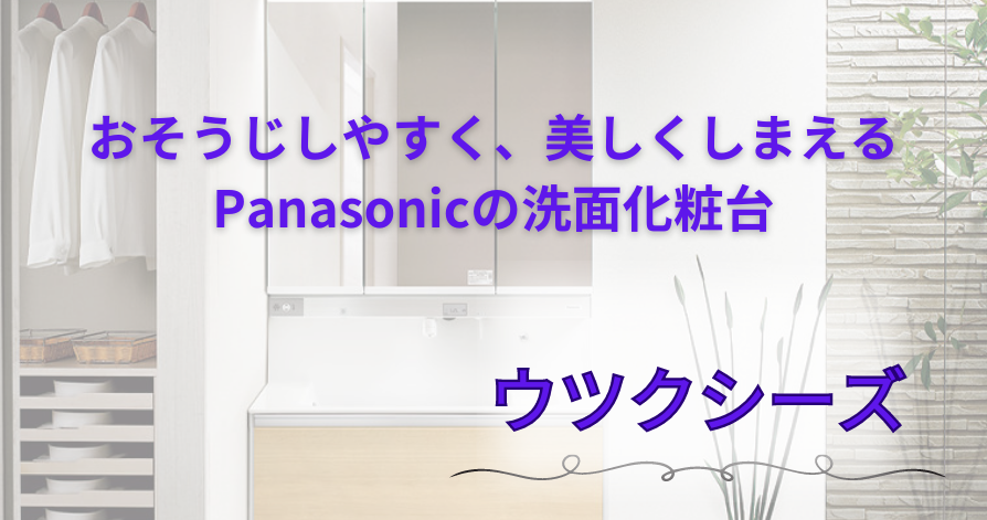 おそうじしやすく、美しくしまえる洗面化粧台<br>Panasonic　”ウツクシーズ”