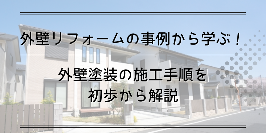 外壁リフォームの事例から学ぶ！外壁塗装の施工手順を初歩から解説