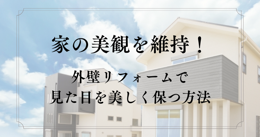 家の美観を維持！外壁リフォームで見た目を美しく保つ方法