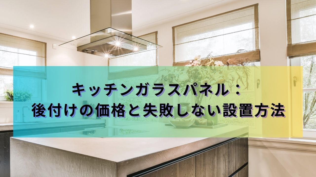 キッチンガラスパネル：後付けの価格と失敗しない設置方法 | 福山市 