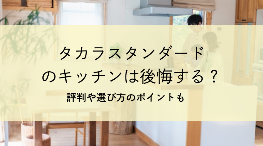 タカラスタンダードのキッチンは後悔する？評判や選び方のポイントも