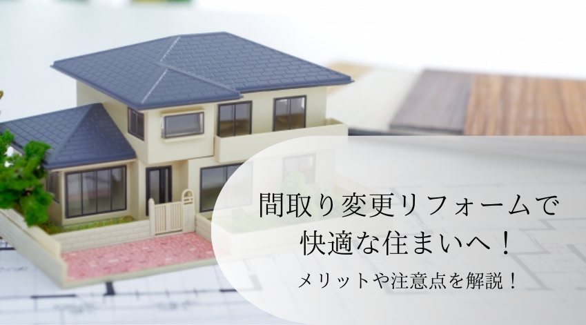 間取り変更リフォームで快適な住まいへ！メリットや注意点を解説！