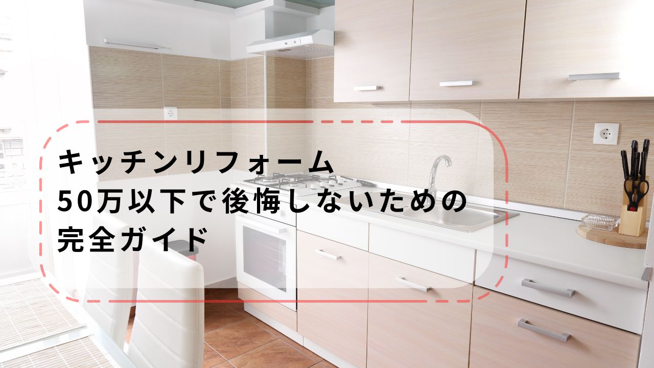 キッチンリフォーム|50万以下で後悔しないための完全ガイド