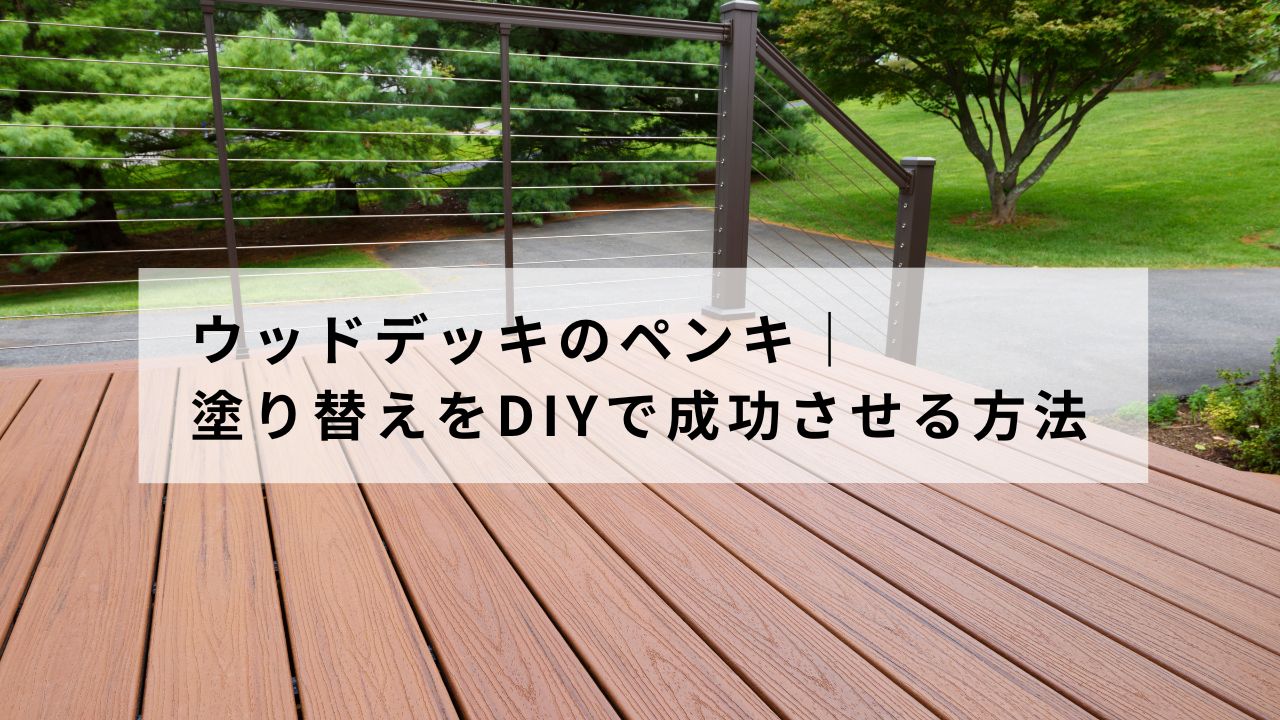ウッドデッキのペンキ|塗り替えをDIYで成功させる方法