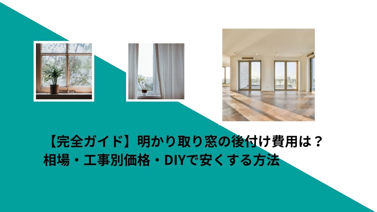 【完全ガイド】明かり取り窓の後付け費用は?相場・工事別価格・DIYで安くする方法