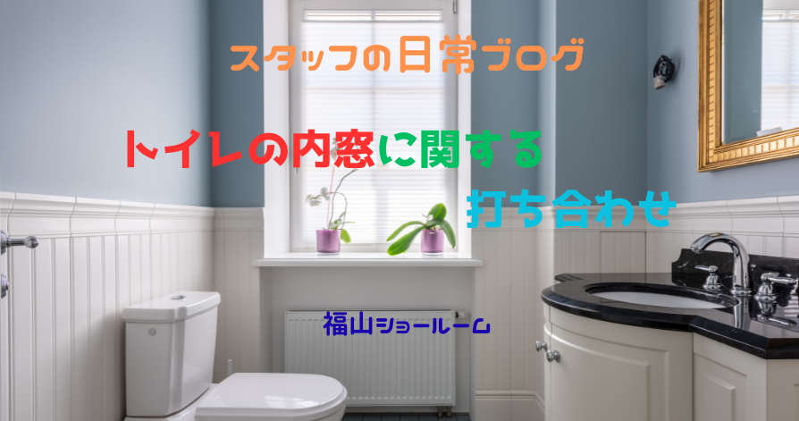 スタッフの日常ブログ<br>トイレの内窓に関する打ち合わせ