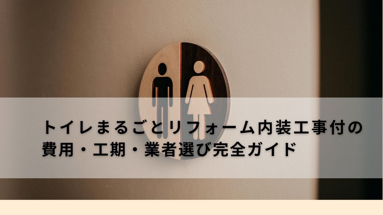 【2025年最新版】トイレまるごとリフォーム内装工事付の費用・工期・業者選び完全ガイド