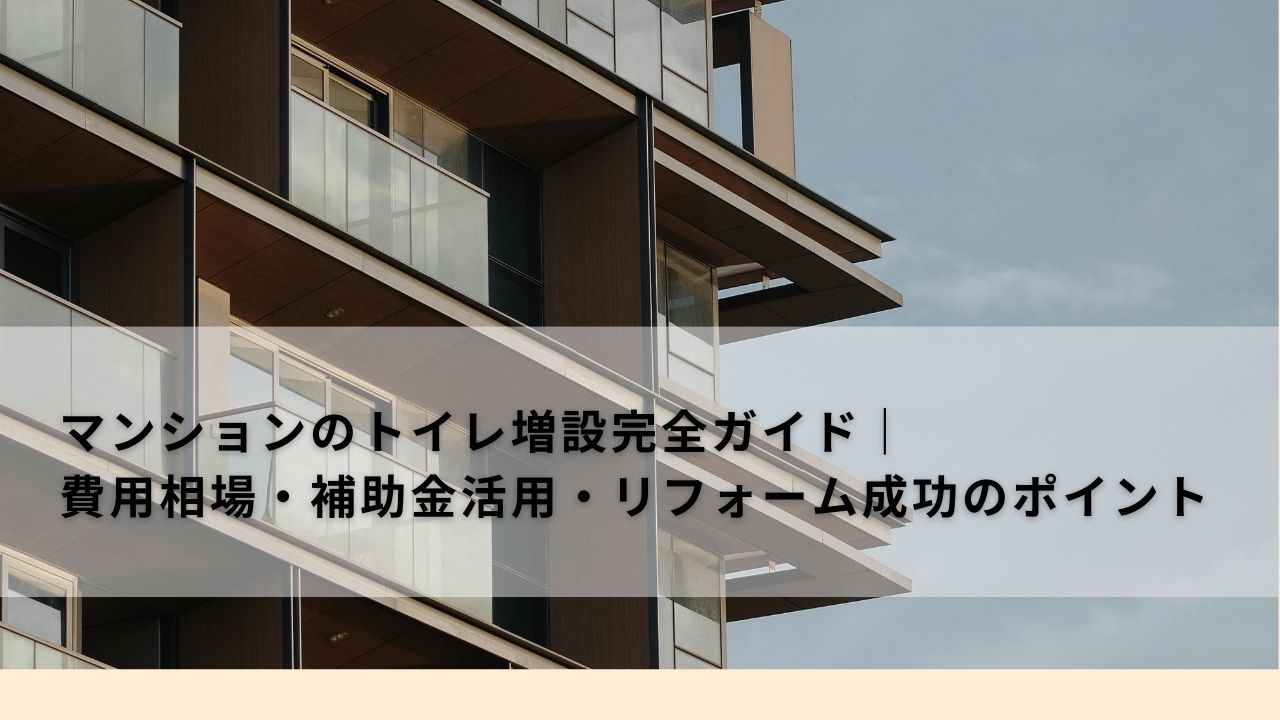 マンションのトイレ増設完全ガイド｜費用相場・補助金活用・リフォーム成功のポイント