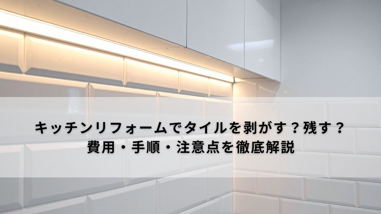 キッチンリフォームでタイルを剥がす?残す?費用・手順・注意点を徹底解説