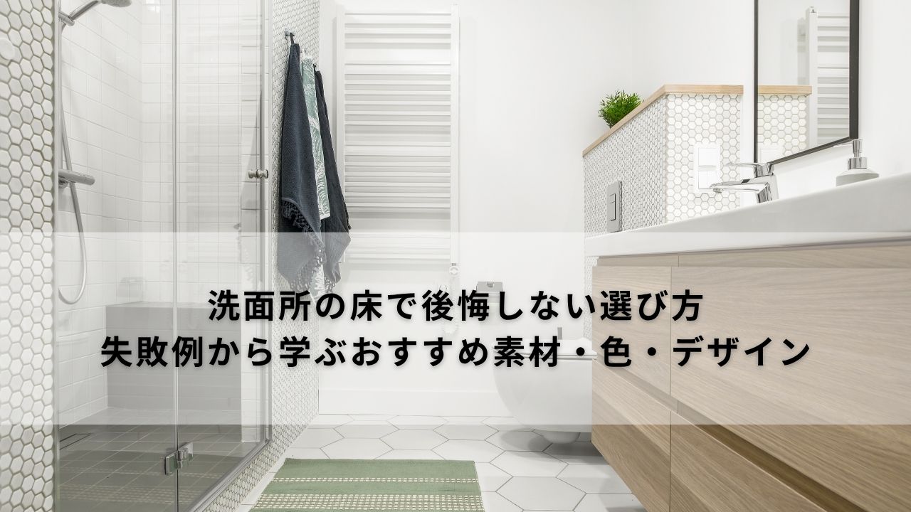 洗面所の床で後悔しない選び方｜失敗例から学ぶおすすめ素材・色・デザイン