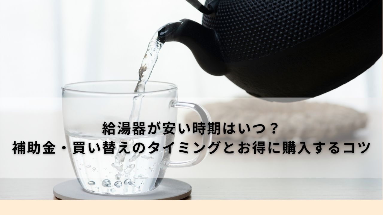給湯器が安い時期はいつ?補助金・買い替えのタイミングとお得に購入するコツ