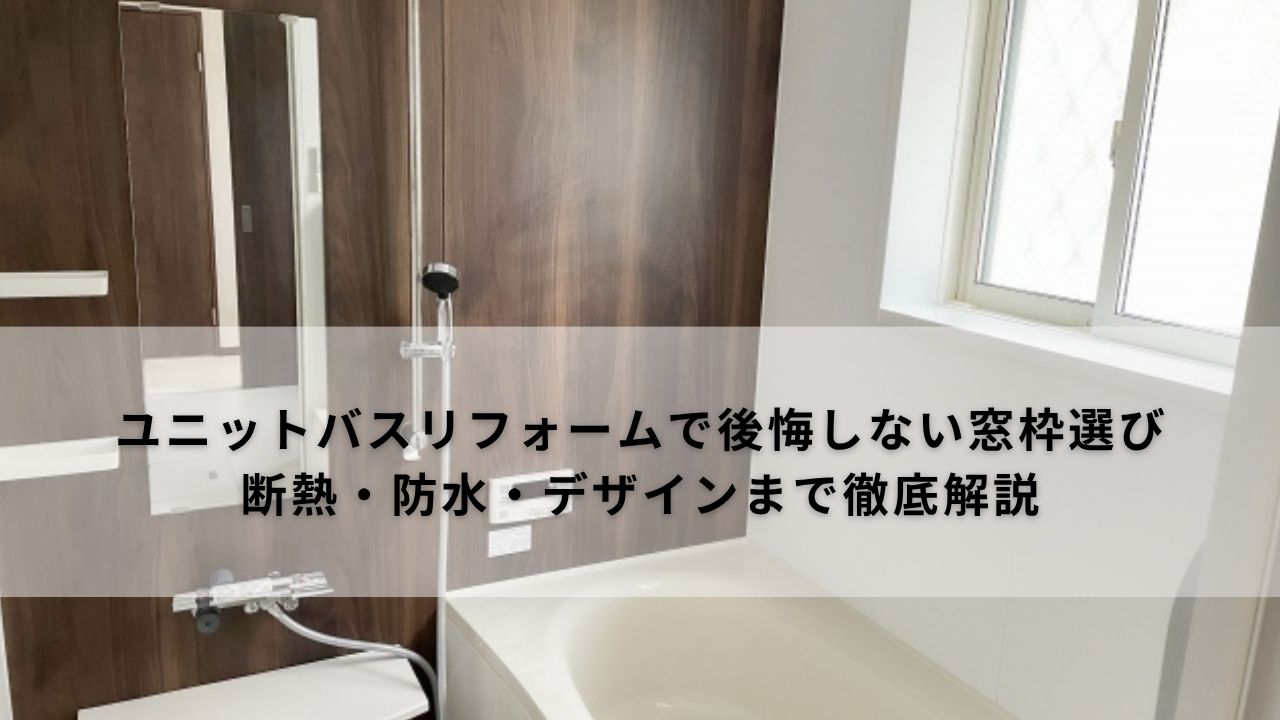 ユニットバスリフォームで後悔しない窓枠選び｜断熱・防水・デザインまで徹底解説