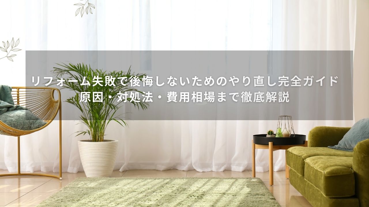 リフォーム失敗で後悔しないためのやり直し完全ガイド｜原因・対処法・費用相場まで徹底解説