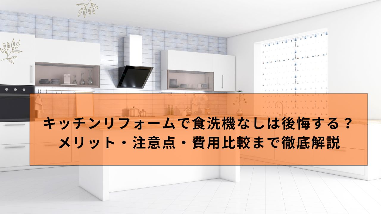 キッチンリフォームで食洗機なしは後悔する？メリット・注意点・費用比較まで徹底解説