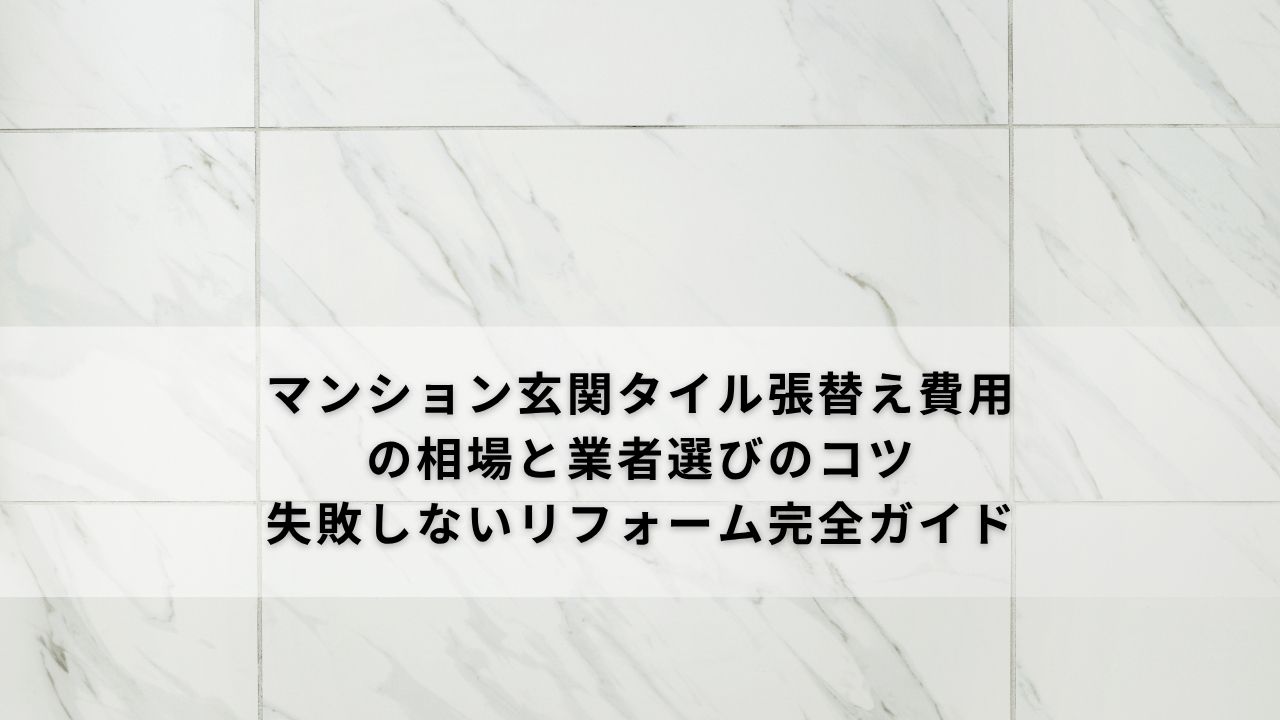 マンション玄関タイル張替え費用の相場と業者選びのコツ｜失敗しないリフォーム完全ガイド