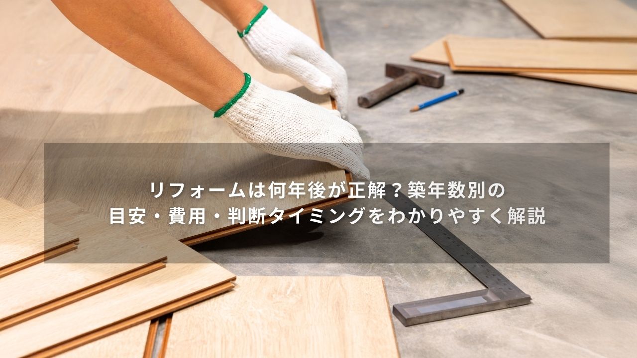 リフォームは何年後が正解？築年数別の目安・費用・判断タイミングをわかりやすく解説