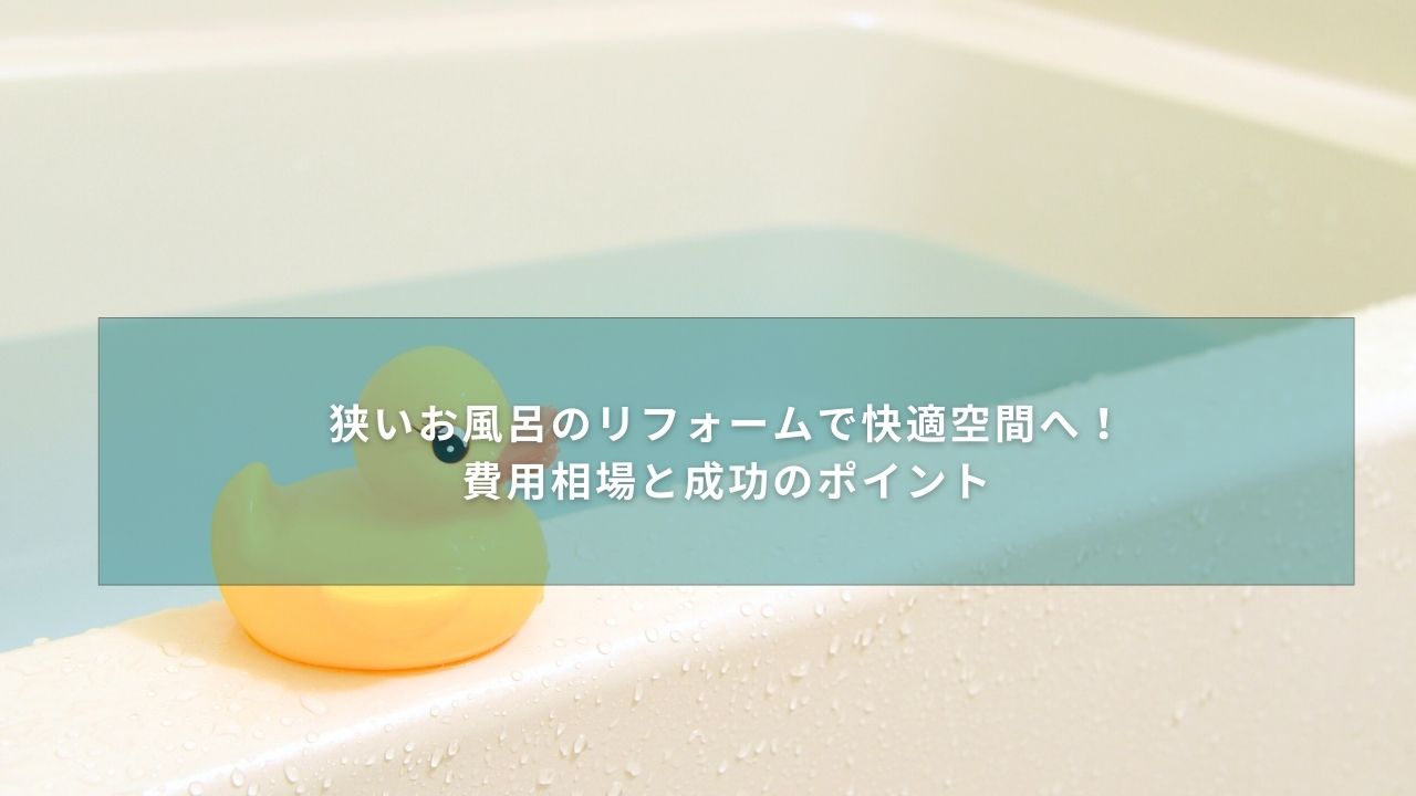 狭いお風呂のリフォームで快適空間へ！費用相場と成功のポイント