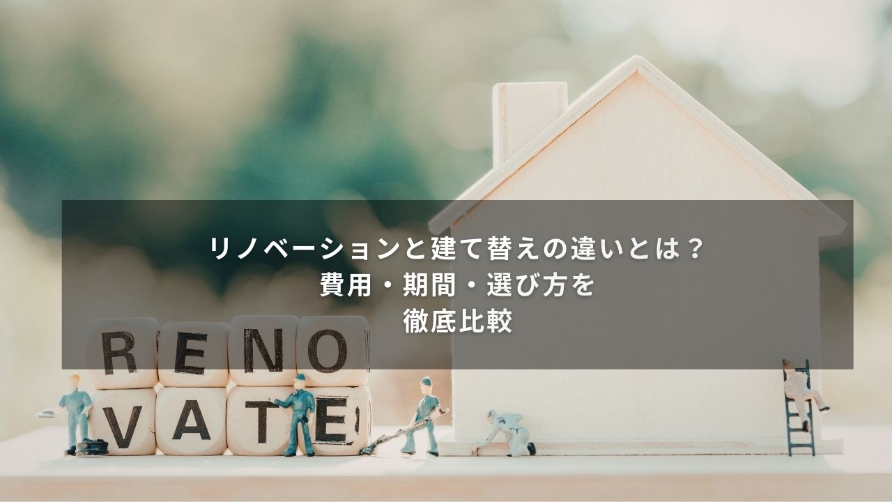 リノベーションと建て替えの違いとは？費用・期間・選び方を徹底比較