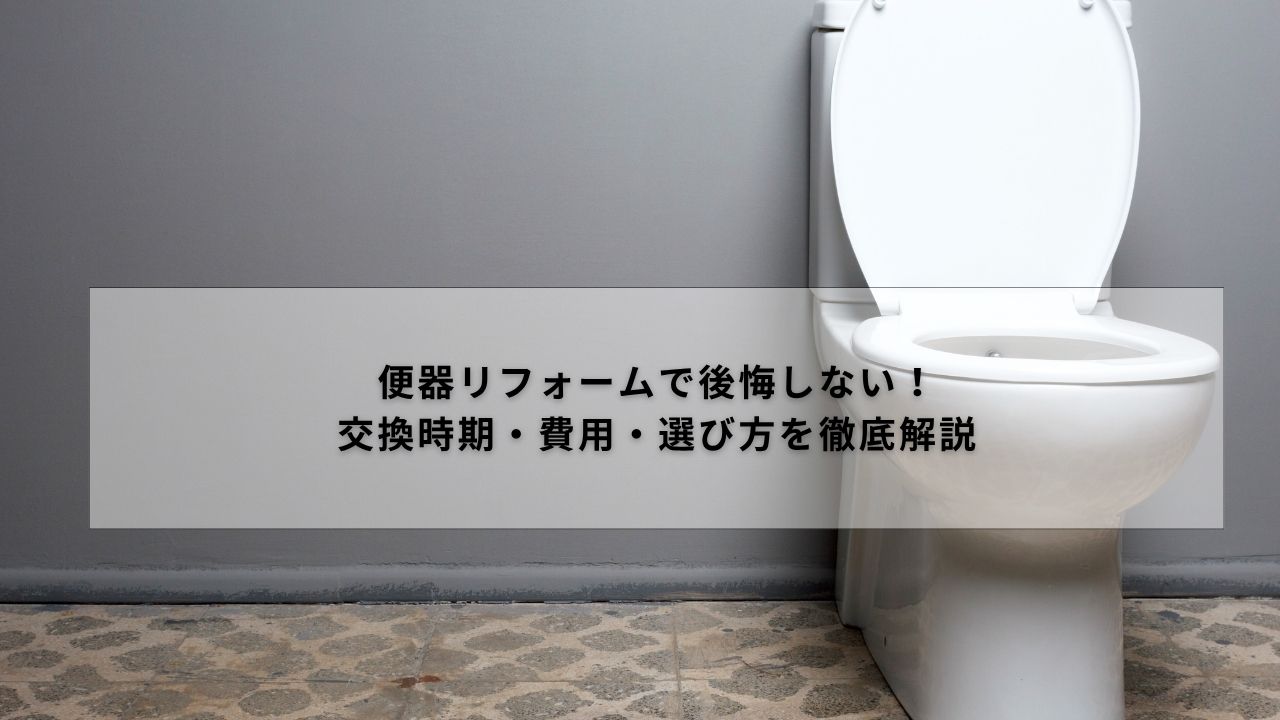 便器リフォームで後悔しない！交換時期・費用・選び方を徹底解説｜だからイマガワが選ばれる