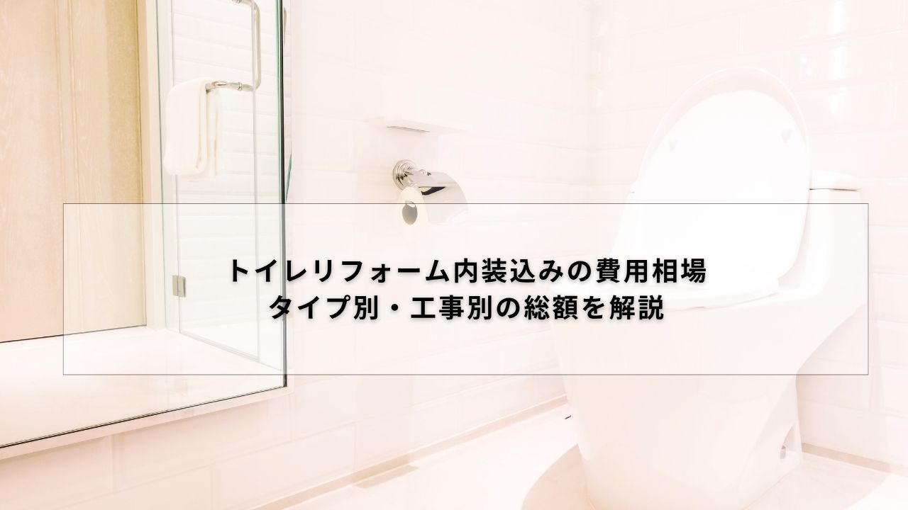 トイレリフォーム内装込みの費用相場｜タイプ別・工事別の総額を解説