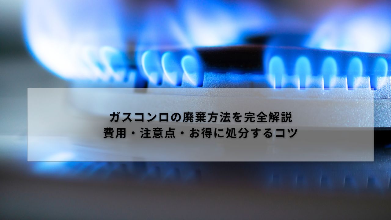 ガスコンロの廃棄方法を完全解説｜費用・注意点・お得に処分するコツ