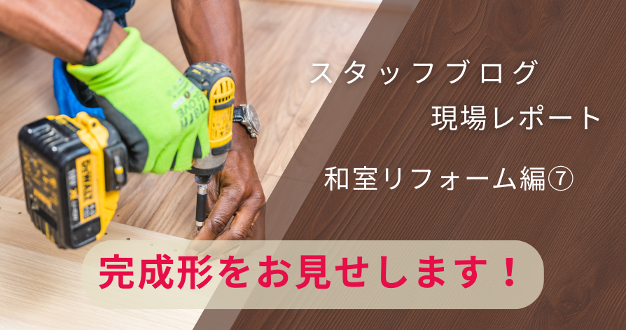 現場レポート（和室編⑦）