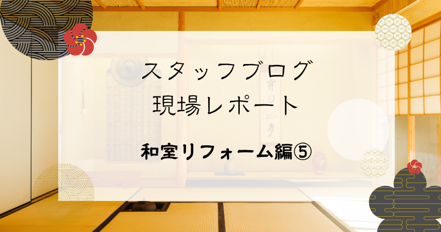 現場レポート（和室編⑤）