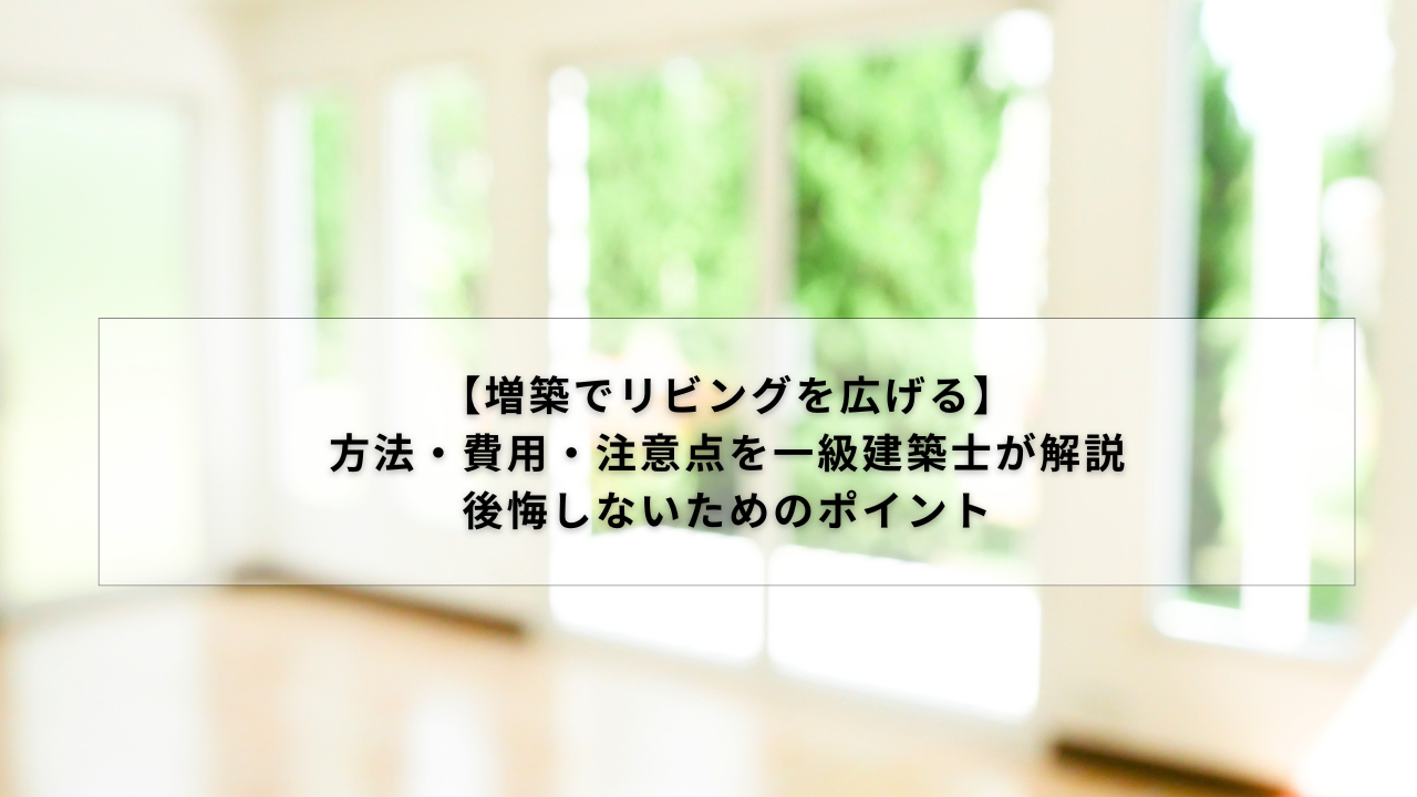 【増築でリビングを広げる】方法・費用・注意点を一級建築士が解説｜後悔しないためのポイント