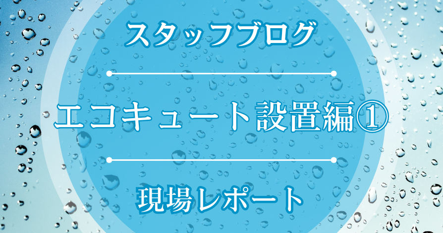 現場レポート（エコキュート設置編①）