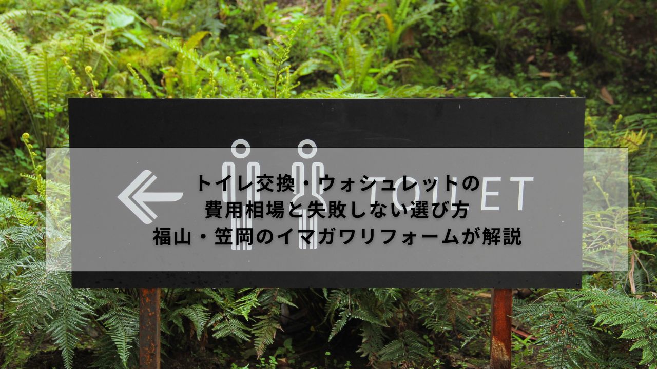 トイレ交換・ウォシュレットの費用相場と失敗しない選び方｜福山・笠岡のイマガワリフォームが解説