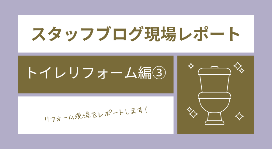 現場レポート（トイレリフォーム編③）