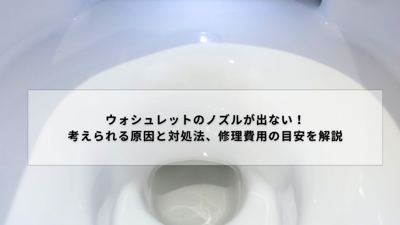 ウォシュレットのノズルが出ない！考えられる原因と対処法、修理費用の目安を解説