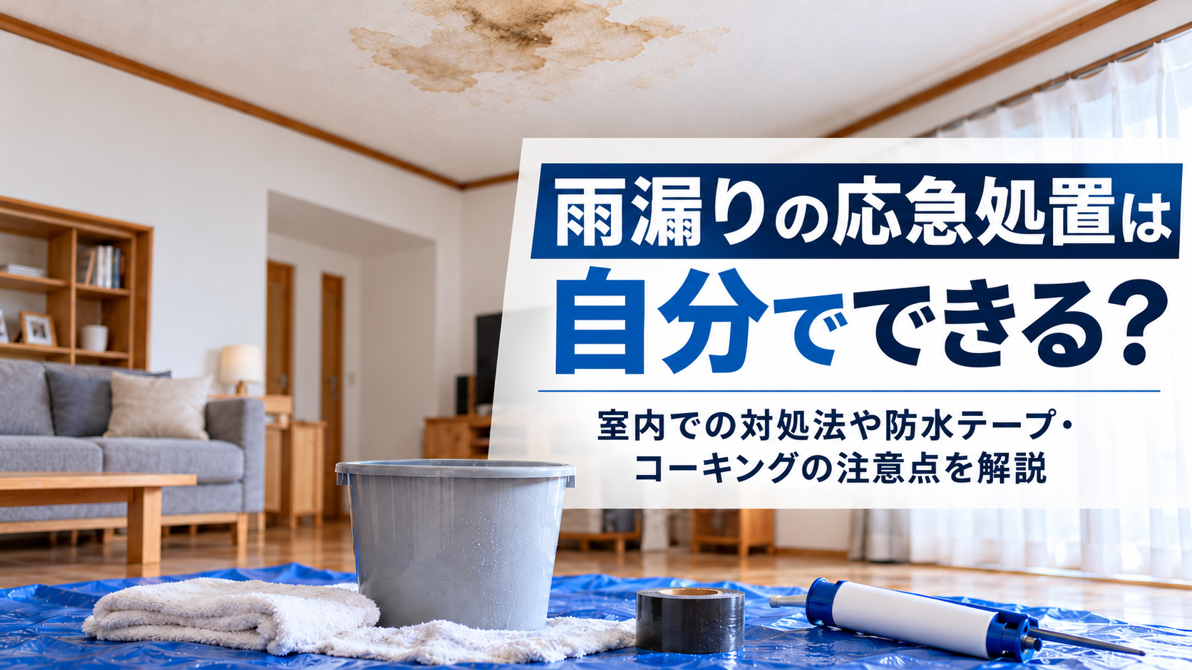 雨漏りの応急処置は自分でできる？室内での対処法や防水テープ・コーキングの注意点を解説